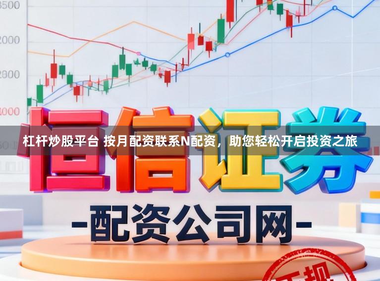 杠杆炒股平台 按月配资联系N配资，助您轻松开启投资之旅