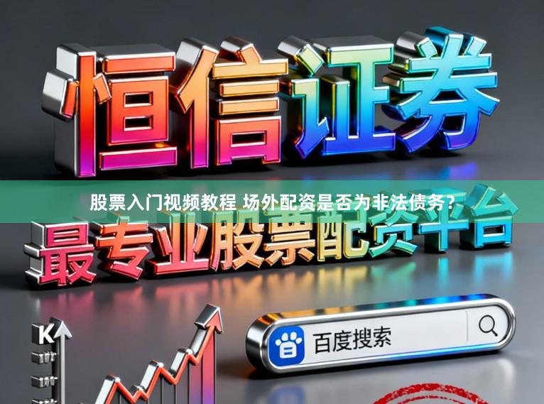 股票入门视频教程 场外配资是否为非法债务?