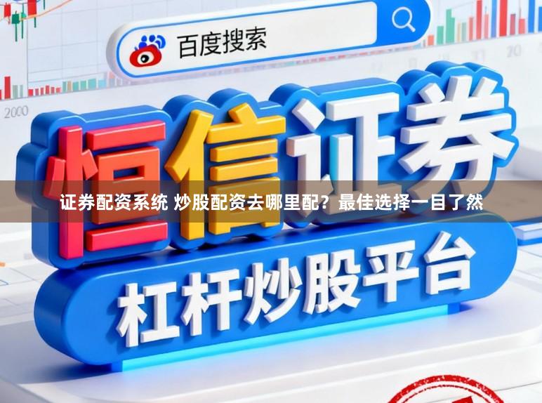 证券配资系统 炒股配资去哪里配?最佳选择一目了然