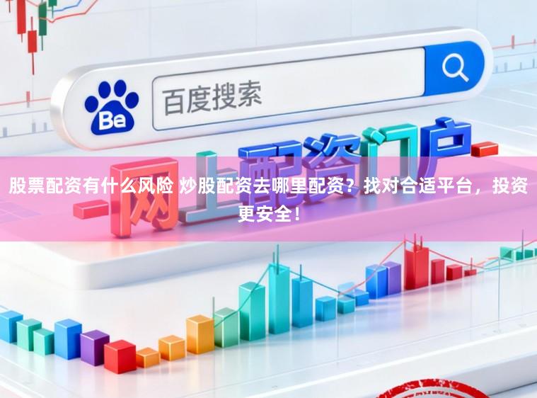 股票配资有什么风险 炒股配资去哪里配资？找对合适平台，投资更安全！