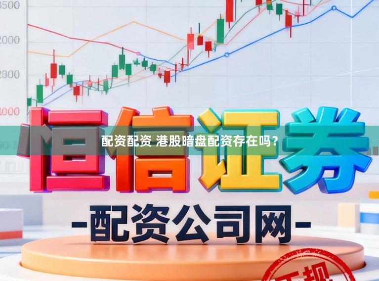 配资配资 港股暗盘配资存在吗？
