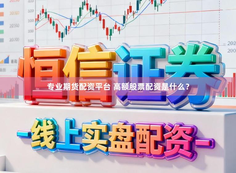 专业期货配资平台 高额股票配资是什么?