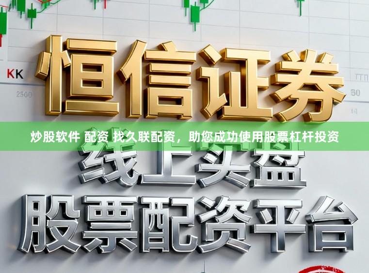炒股软件 配资 找久联配资,助您成功使用股票杠杆投资