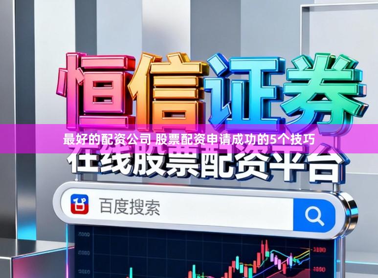 最好的配资公司 股票配资申请成功的5个技巧