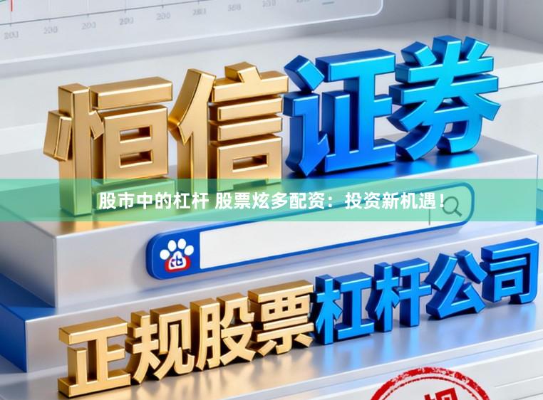 股市中的杠杆 股票炫多配资：投资新机遇！