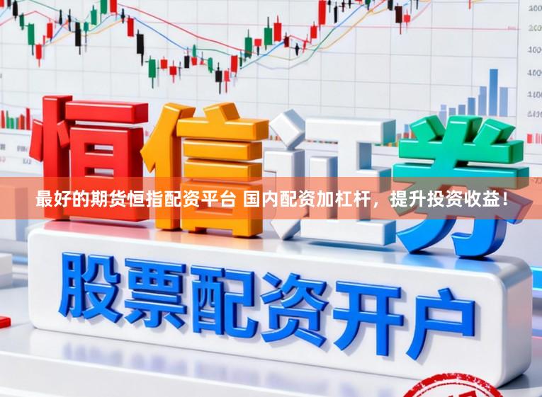 最好的期货恒指配资平台 国内配资加杠杆，提升投资收益！