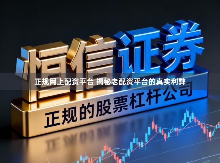 正规网上配资平台 揭秘老配资平台的真实利弊