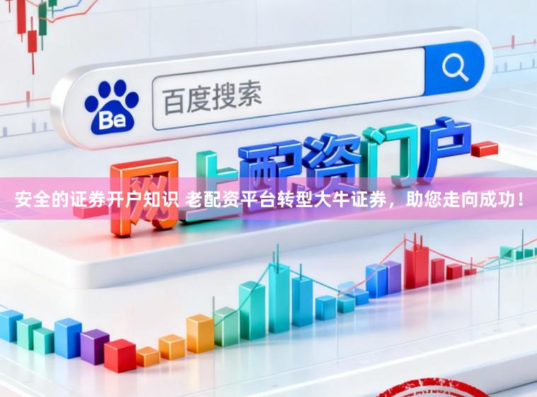 安全的证券开户知识 老配资平台转型大牛证券，助您走向成功！