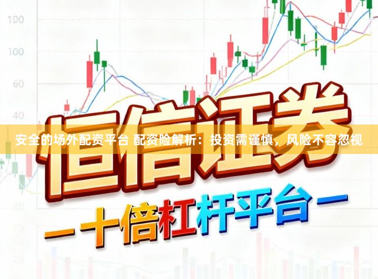 安全的场外配资平台 配资险解析：投资需谨慎，风险不容忽视