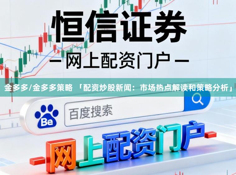 金多多/金多多策略 「配资炒股新闻:市场热点解读和策略分析」