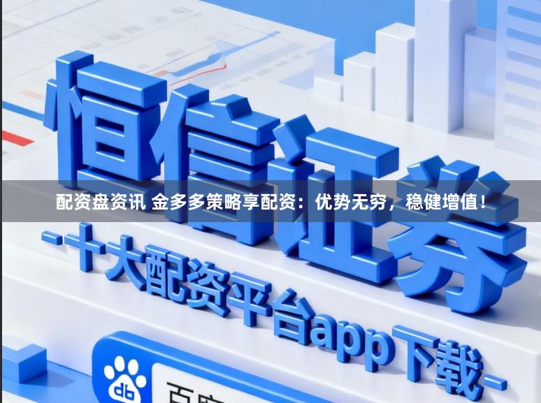 配资盘资讯 金多多策略享配资：优势无穷，稳健增值！