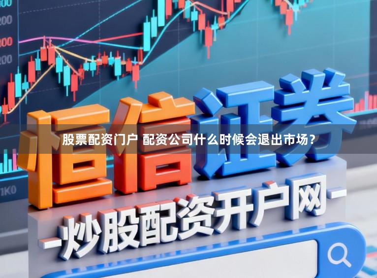 股票配资门户 配资公司什么时候会退出市场？