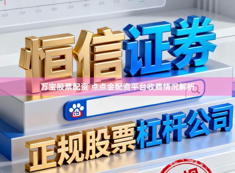 万宝股票配资 点点金配资平台收费情况解析