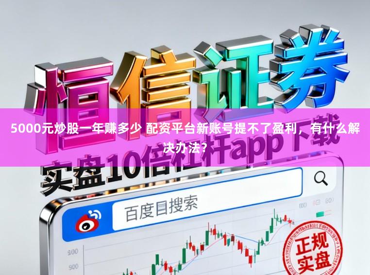 5000元炒股一年赚多少 配资平台新账号提不了盈利，有什么解决办法？