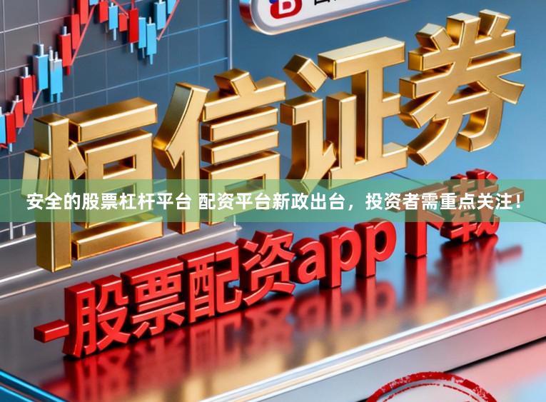 安全的股票杠杆平台 配资平台新政出台，投资者需重点关注！
