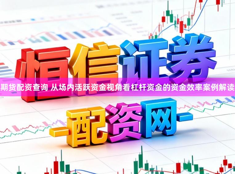期货配资查询 从场内活跃资金视角看杠杆资金的资金效率案例解读