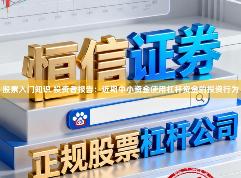 股票入门知识 投资者报告：近期中小资金使用杠杆资金的投资行为