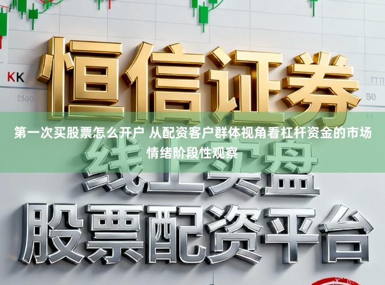 第一次买股票怎么开户 从配资客户群体视角看杠杆资金的市场情绪阶段性观察
