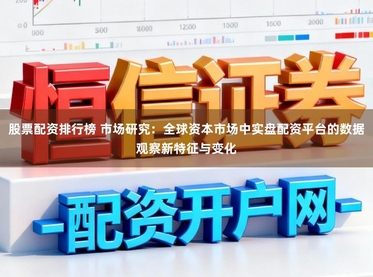 股票配资排行榜 市场研究：全球资本市场中实盘配资平台的数据观察新特征与变化