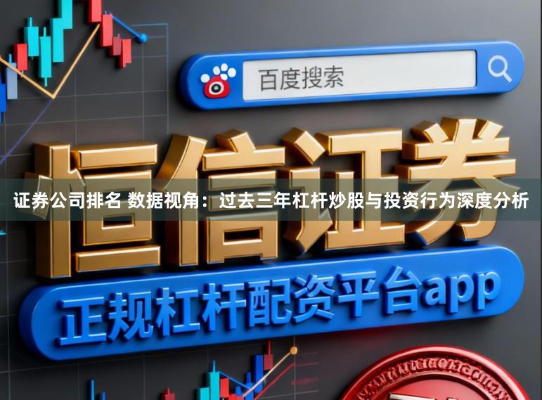 证券公司排名 数据视角：过去三年杠杆炒股与投资行为深度分析