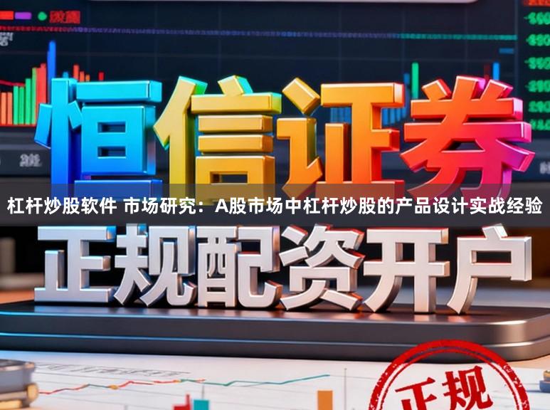 杠杆炒股软件 市场研究：A股市场中杠杆炒股的产品设计实战经验