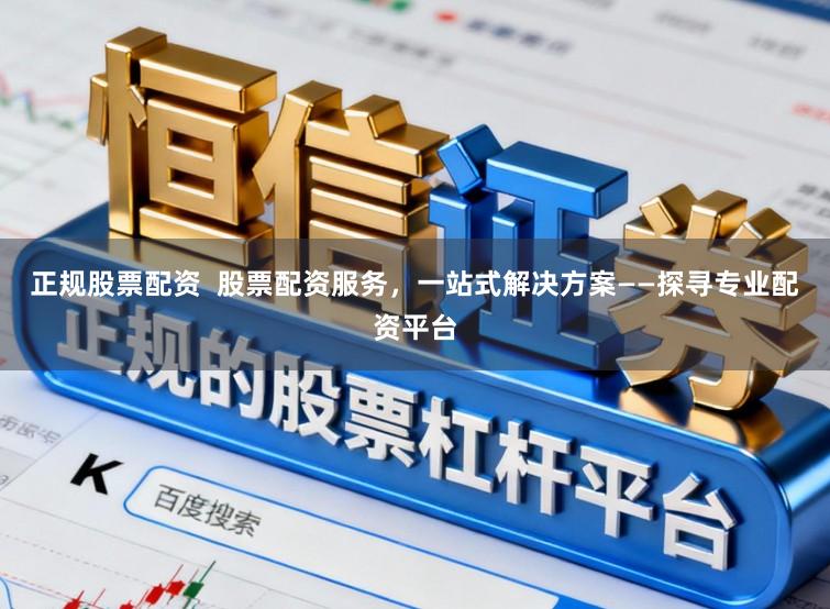 正规股票配资  股票配资服务，一站式解决方案——探寻专业配资平台