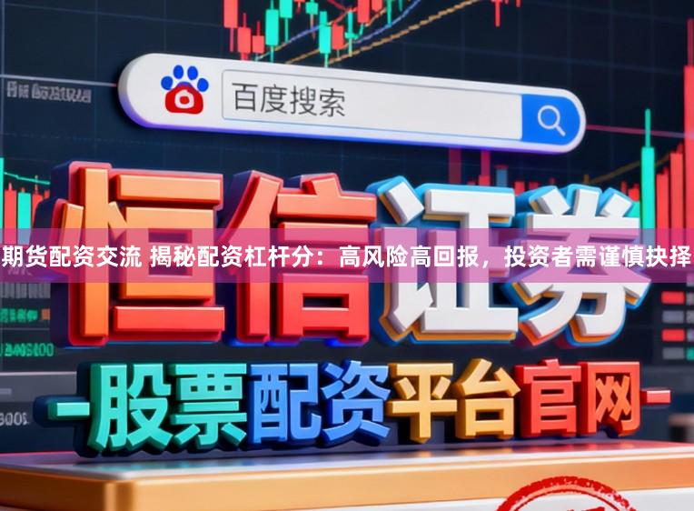 期货配资交流 揭秘配资杠杆分：高风险高回报，投资者需谨慎抉择