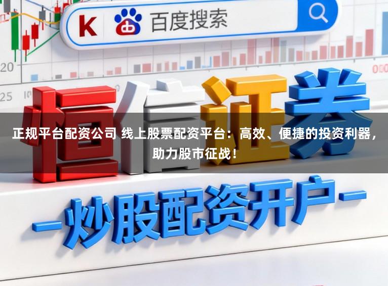 正规平台配资公司 线上股票配资平台：高效、便捷的投资利器，助力股市征战！