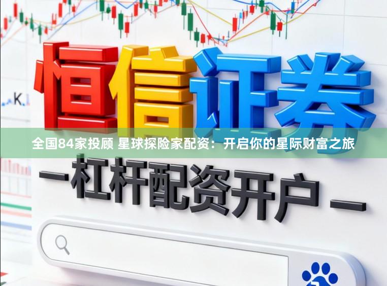 全国84家投顾 星球探险家配资：开启你的星际财富之旅