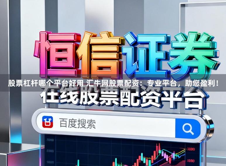 股票杠杆哪个平台好用 汇牛网股票配资：专业平台，助您盈利！