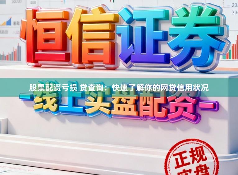 股票配资亏损 贷查询：快速了解你的网贷信用状况