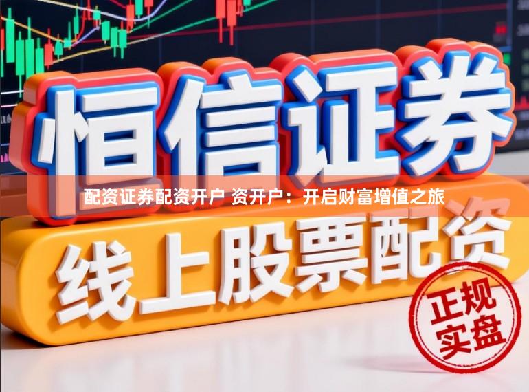 配资证券配资开户 资开户：开启财富增值之旅