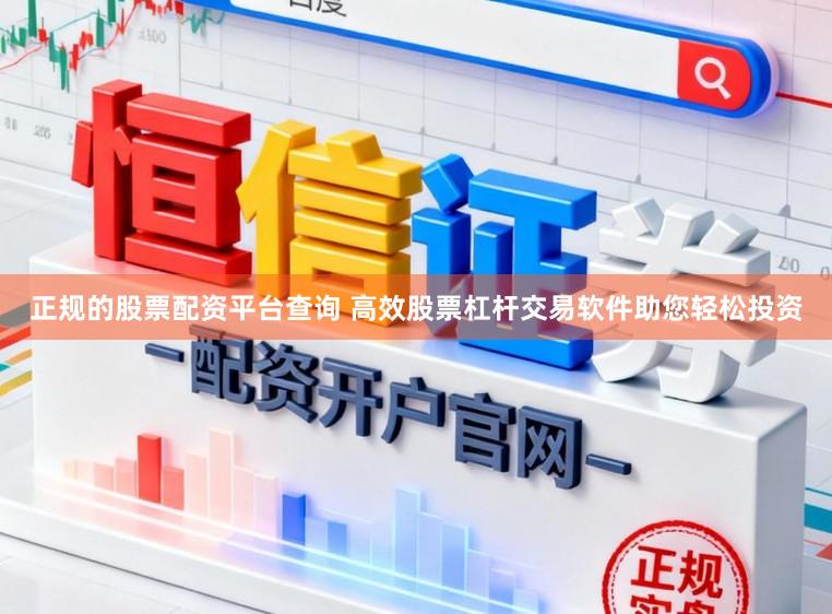 正规的股票配资平台查询 高效股票杠杆交易软件助您轻松投资