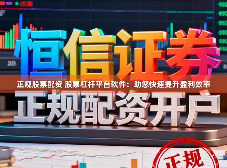 正规股票配资 股票杠杆平台软件：助您快速提升盈利效率