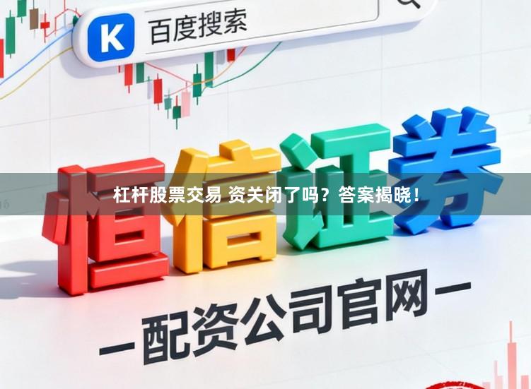 杠杆股票交易 资关闭了吗？答案揭晓！