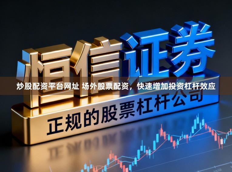炒股配资平台网址 场外股票配资，快速增加投资杠杆效应
