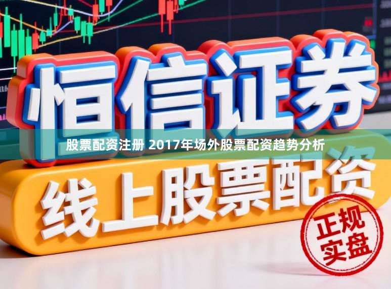 股票配资注册 2017年场外股票配资趋势分析