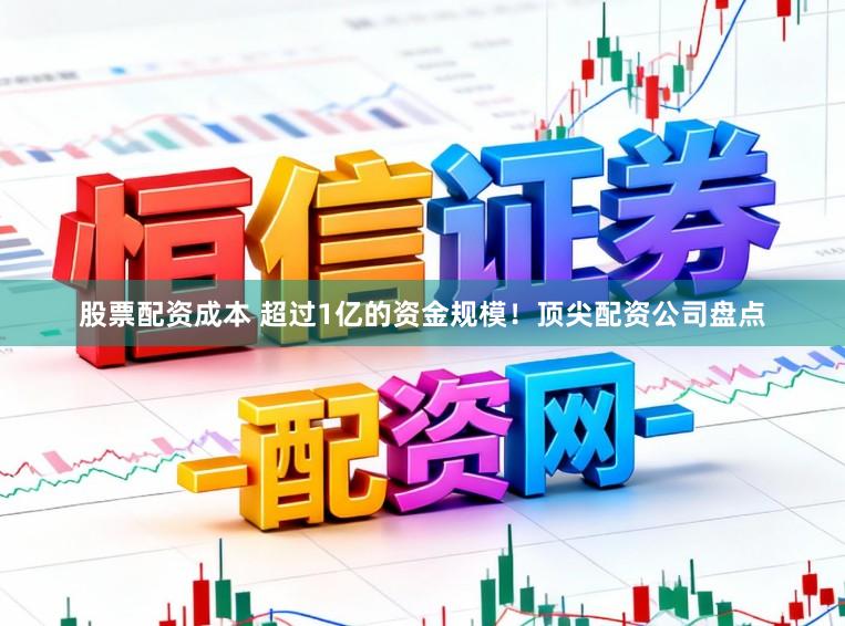 股票配资成本 超过1亿的资金规模！顶尖配资公司盘点