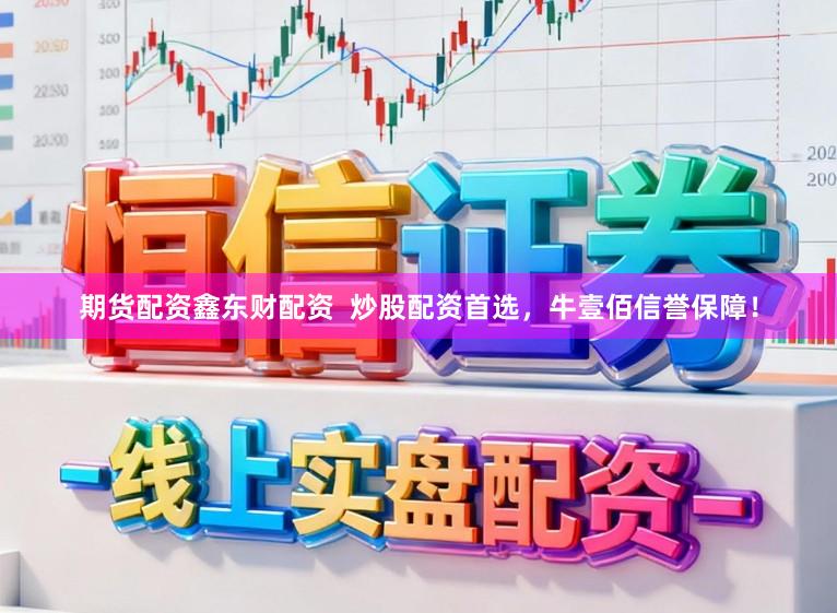期货配资鑫东财配资  炒股配资首选，牛壹佰信誉保障！