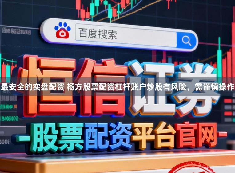最安全的实盘配资 杨方股票配资杠杆账户炒股有风险，需谨慎操作