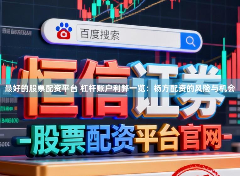 最好的股票配资平台 杠杆账户利弊一览：杨方配资的风险与机会