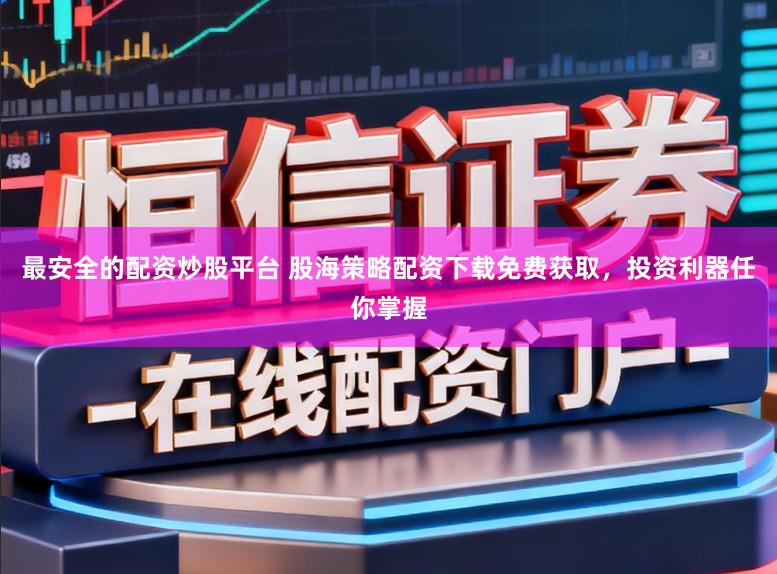 最安全的配资炒股平台 股海策略配资下载免费获取，投资利器任你掌握