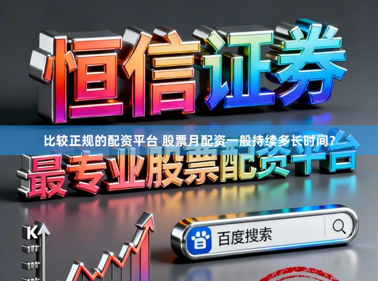 比较正规的配资平台 股票月配资一般持续多长时间？