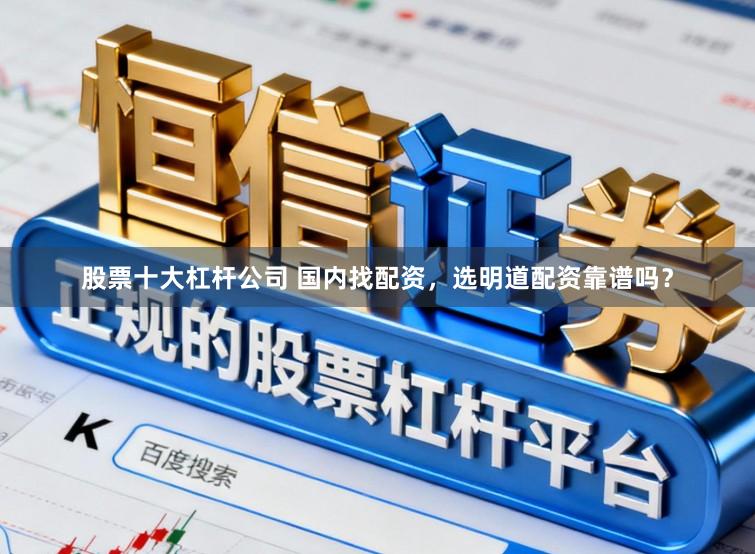 股票十大杠杆公司 国内找配资，选明道配资靠谱吗？