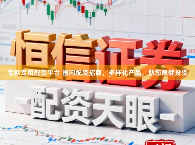 专款专用配资平台 国内配资招商，多样化产品，助您稳健投资