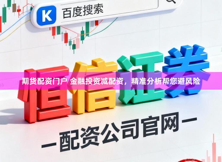 期货配资门户 金融投资减配资，精准分析帮您避风险