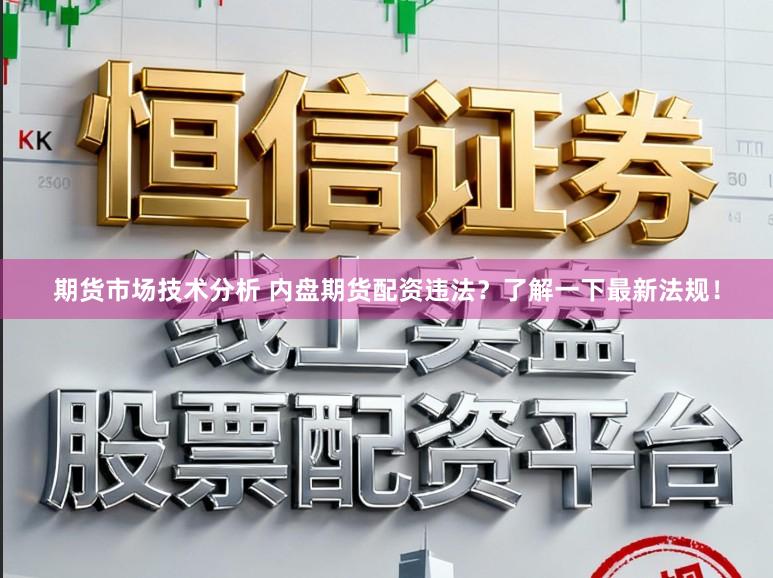 期货市场技术分析 内盘期货配资违法？了解一下最新法规！