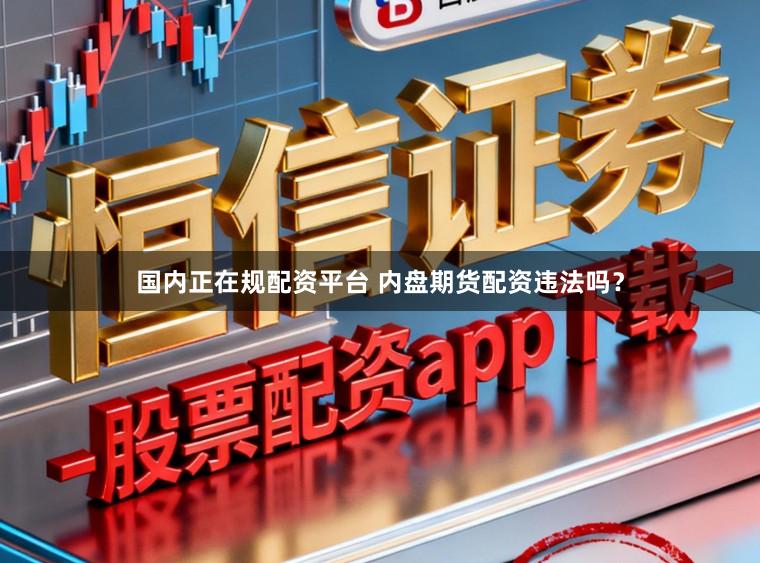 国内正在规配资平台 内盘期货配资违法吗？