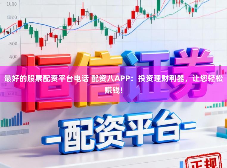 最好的股票配资平台电话 配资八APP：投资理财利器，让您轻松赚钱!