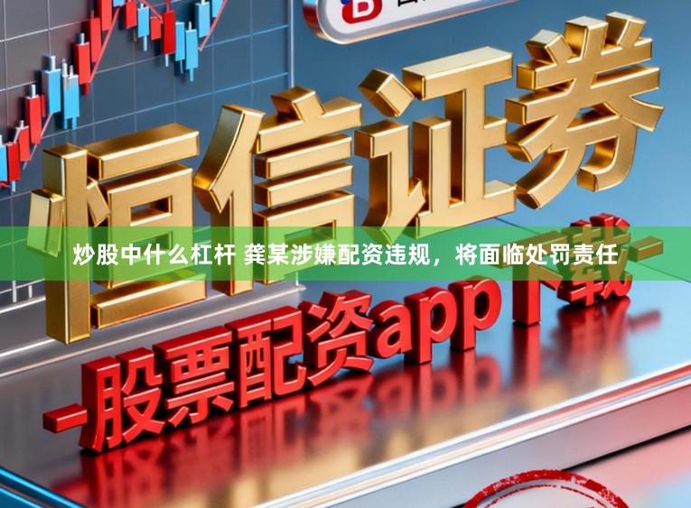 炒股中什么杠杆 龚某涉嫌配资违规，将面临处罚责任